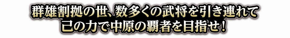 群雄割拠の世、数多くの武将を引き連れて己の力で中原の覇者を目指せ！