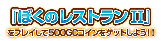 「ぼくのレストラン２」をプレイして500GCコインをゲットしよう！