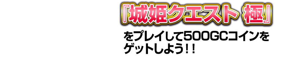 「城姫クエスト 極」をプレイして500GCコインをゲットしよう！