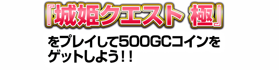 「城姫クエスト 極」をプレイして500GCコインをゲットしよう！