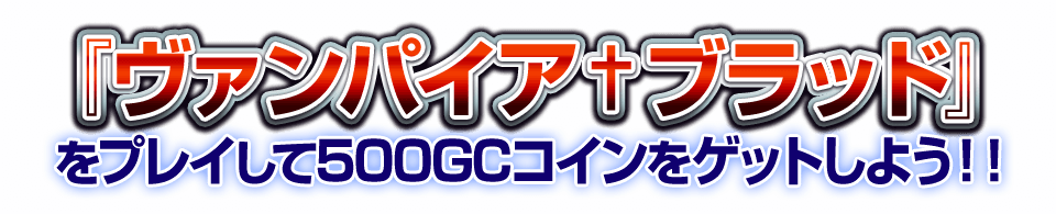 「ヴァンパイア†ブラッド」をプレイして500GCコインをゲットしよう！